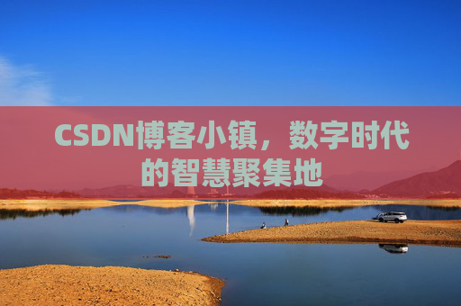 CSDN博客小镇,数字时代的智慧聚集地 CSDN博客小镇,数字时代的智慧聚集地